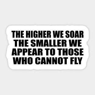 The higher we soar the smaller we appear to those who cannot fly Sticker